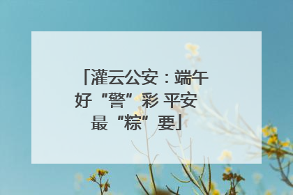 灌云公安：端午好“警”彩 平安最“粽”要