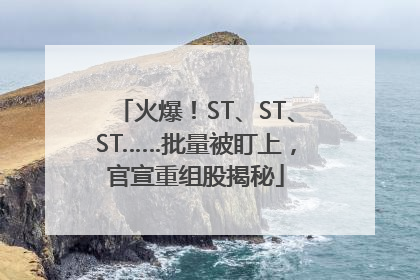 火爆！ST、ST、ST……批量被盯上，官宣重组股揭秘