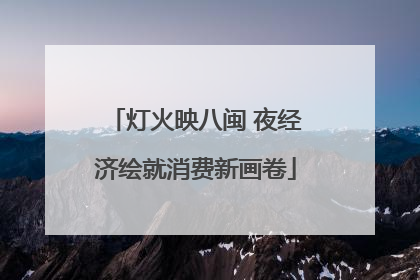 灯火映八闽 夜经济绘就消费新画卷