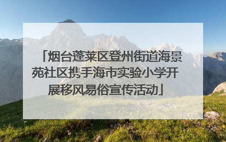 烟台蓬莱区登州街道海景苑社区携手海市实验小学开展移风易俗宣传活动