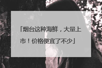 烟台这种海鲜，大量上市！价格便宜了不少