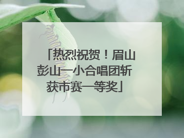 热烈祝贺！眉山彭山一小合唱团斩获市赛一等奖