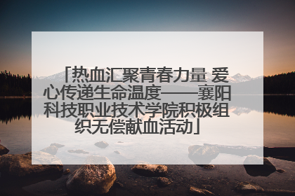 热血汇聚青春力量 爱心传递生命温度——襄阳科技职业技术学院积极组织无偿献血活动