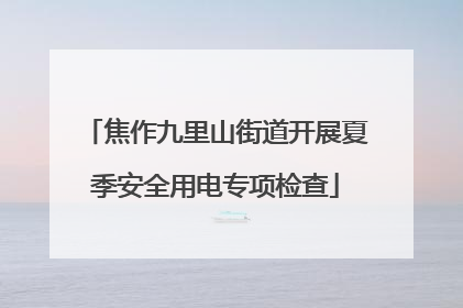 焦作九里山街道开展夏季安全用电专项检查