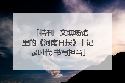 特刊 · 文博场馆里的《河南日报》丨记录时代 书写担当