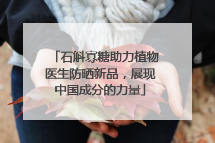 石斛寡糖助力植物医生防晒新品，展现中国成分的力量
