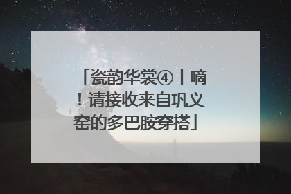 瓷韵华裳④丨嘀！请接收来自巩义窑的多巴胺穿搭