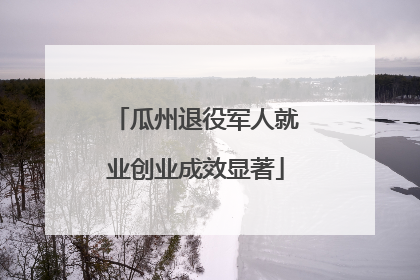 瓜州退役军人就业创业成效显著