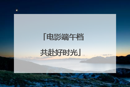 电影端午档 共赴好时光