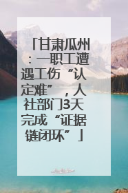 甘肃瓜州：一职工遭遇工伤“认定难”，人社部门3天完成“证据链闭环”