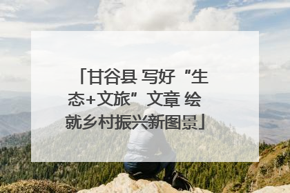 甘谷县 写好“生态+文旅”文章 绘就乡村振兴新图景