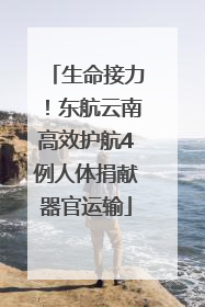 生命接力！东航云南高效护航4例人体捐献器官运输
