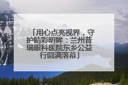 用心点亮视界，守护睛彩明眸：兰州普瑞眼科医院东乡公益行圆满落幕