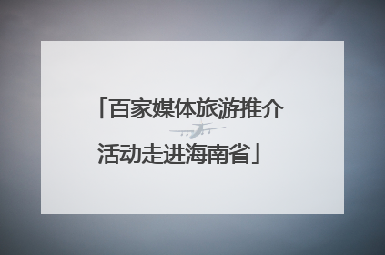 百家媒体旅游推介活动走进海南省
