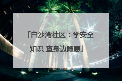 白沙湾社区：学安全知识 查身边隐患