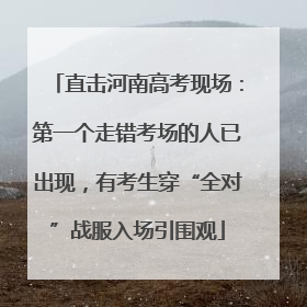 直击河南高考现场：第一个走错考场的人已出现，有考生穿“全对”战服入场引围观