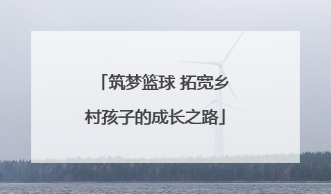 筑梦篮球 拓宽乡村孩子的成长之路