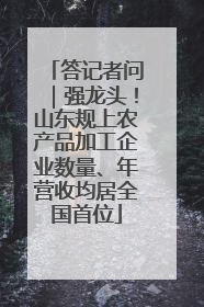 答记者问｜强龙头！山东规上农产品加工企业数量、年营收均居全国首位