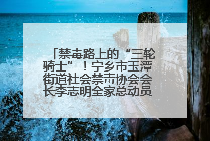 禁毒路上的“三轮骑士”！宁乡市玉潭街道社会禁毒协会会长李志明全家总动员，织密“防毒网”
