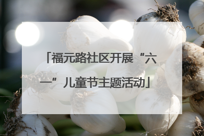 福元路社区开展“六一”儿童节主题活动