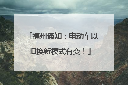 福州通知：电动车以旧换新模式有变！