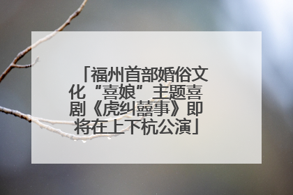 福州首部婚俗文化“喜娘”主题喜剧《虎纠囍事》即将在上下杭公演