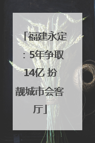 福建永定：5年争取14亿 扮靓城市会客厅