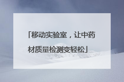 移动实验室，让中药材质量检测变轻松
