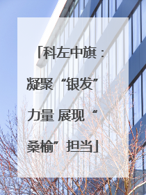 科左中旗：凝聚“银发”力量 展现“桑榆”担当