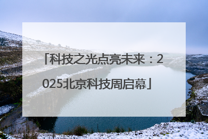 科技之光点亮未来：2025北京科技周启幕