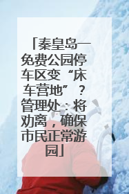 秦皇岛一免费公园停车区变“床车营地”？管理处：将劝离，确保市民正常游园