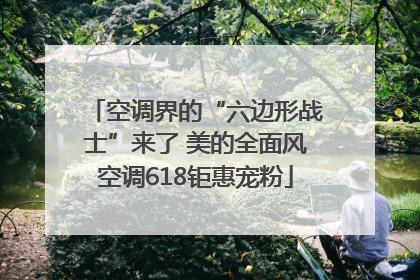 空调界的“六边形战士”来了 美的全面风空调618钜惠宠粉