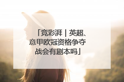 竞彩湃｜英超、意甲欧冠资格争夺战会有剧本吗