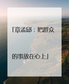 章孟邱：把群众的事放在心上