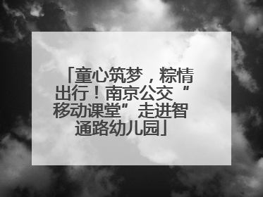 童心筑梦，粽情出行！南京公交“移动课堂”走进智通路幼儿园
