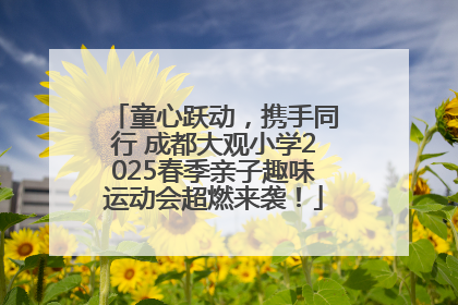 童心跃动，携手同行 成都大观小学2025春季亲子趣味运动会超燃来袭！