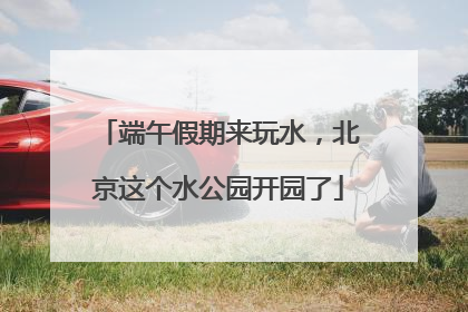 端午假期来玩水，北京这个水公园开园了