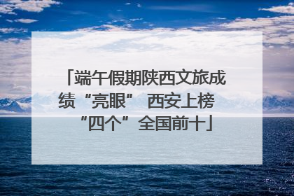 端午假期陕西文旅成绩“亮眼” 西安上榜“四个”全国前十