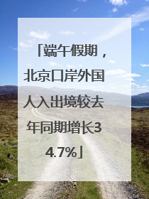 端午假期，北京口岸外国人入出境较去年同期增长34.7%
