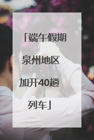 端午假期 泉州地区加开40趟列车