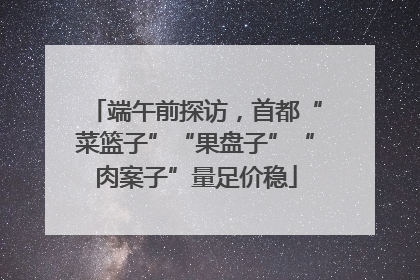 端午前探访，首都“菜篮子”“果盘子”“肉案子”量足价稳