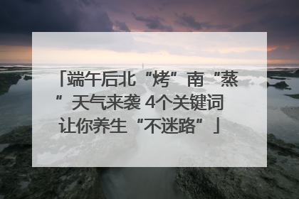 端午后北“烤”南“蒸”天气来袭 4个关键词让你养生“不迷路”