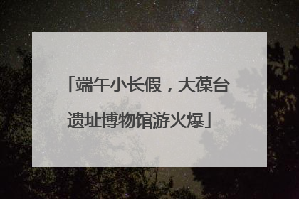 端午小长假，大葆台遗址博物馆游火爆