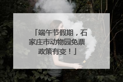 端午节假期，石家庄市动物园免票政策有变！