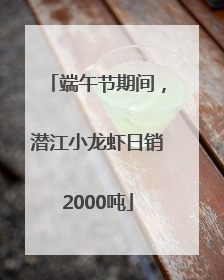 端午节期间，潜江小龙虾日销2000吨