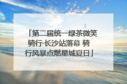 第二届统一绿茶微笑骑行·长沙站落幕 骑行风暴点燃星城夏日