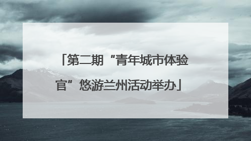 第二期“青年城市体验官”悠游兰州活动举办