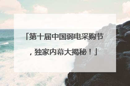 第十届中国弱电采购节，独家内幕大揭秘！