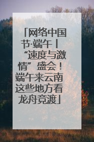 网络中国节·端午丨“速度与激情”盛会！端午来云南这些地方看龙舟竞渡