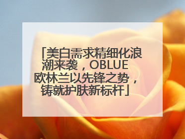 美白需求精细化浪潮来袭，OBLUE欧林兰以先锋之势，铸就护肤新标杆